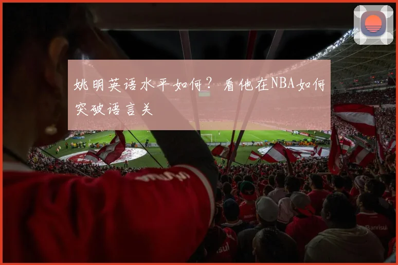 姚明英语水平如何？看他在NBA如何突破语言关