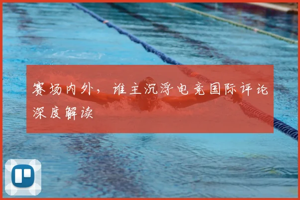 赛场内外，谁主沉浮电竞国际评论深度解读