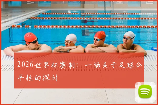 2026世界杯赛制：一场关于足球公平性的探讨