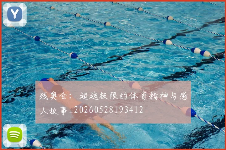 残奥会：超越极限的体育精神与感人故事_20260528193412