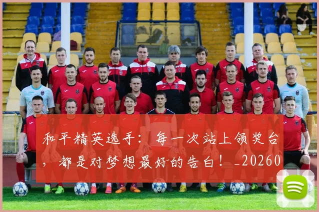 和平精英选手:每一次站上领奖台,都是对梦想最好的告白!_20260707012627