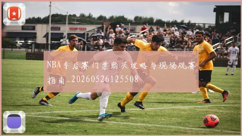 NBA季后赛门票购买攻略与现场观赛指南_20260526125508
