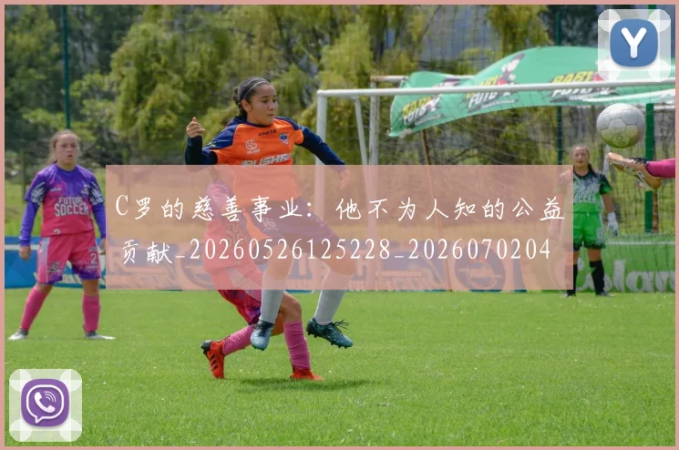 C罗的慈善事业：他不为人知的公益贡献_20260526125228_20260702042232