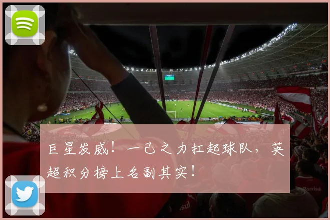 巨星发威!一己之力扛起球队,英超积分榜上名副其实!