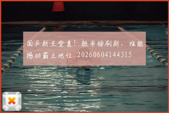 国乒新王登基！胜率榜刷新，谁能撼动霸主地位_20260604144315