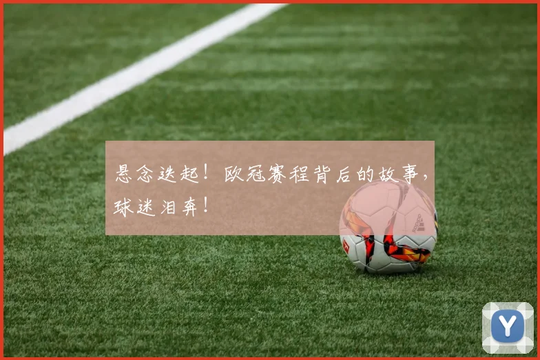 悬念迭起！欧冠赛程背后的故事，球迷泪奔！