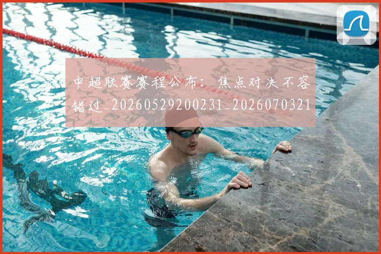 中超联赛赛程公布:焦点对决不容错过_20260529200231_20260703211653