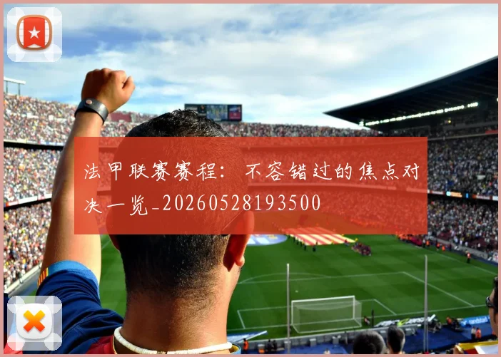 法甲联赛赛程：不容错过的焦点对决一览_20260528193500