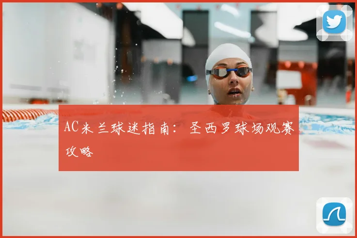 AC米兰球迷指南：圣西罗球场观赛攻略