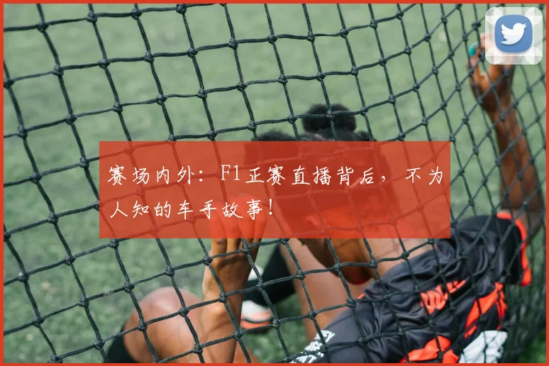 赛场内外：F1正赛直播背后，不为人知的车手故事！