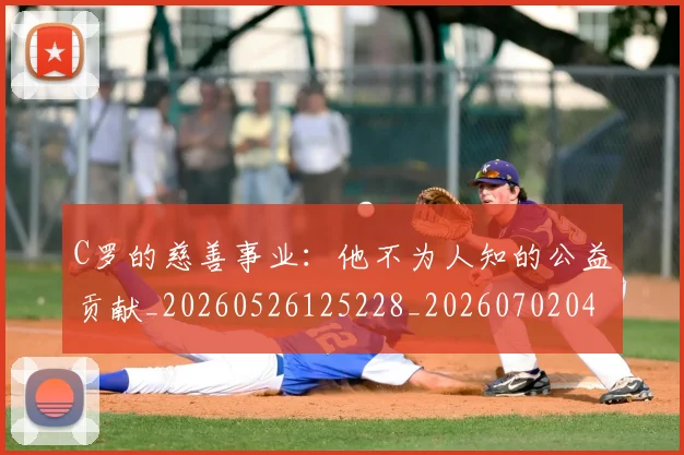 C罗的慈善事业：他不为人知的公益贡献_20260526125228_20260702042232