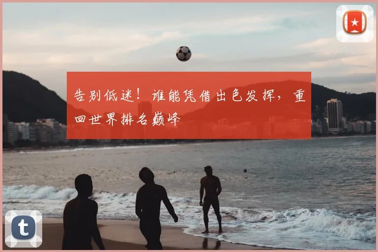 告别低迷!谁能凭借出色发挥,重回世界排名巅峰