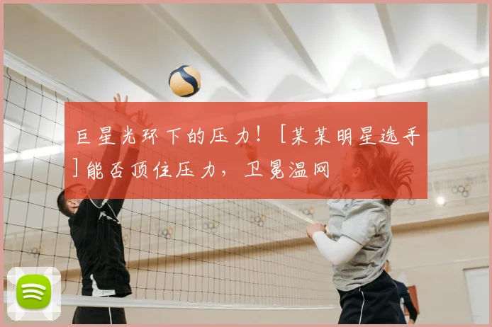 巨星光环下的压力！[某某明星选手]能否顶住压力，卫冕温网