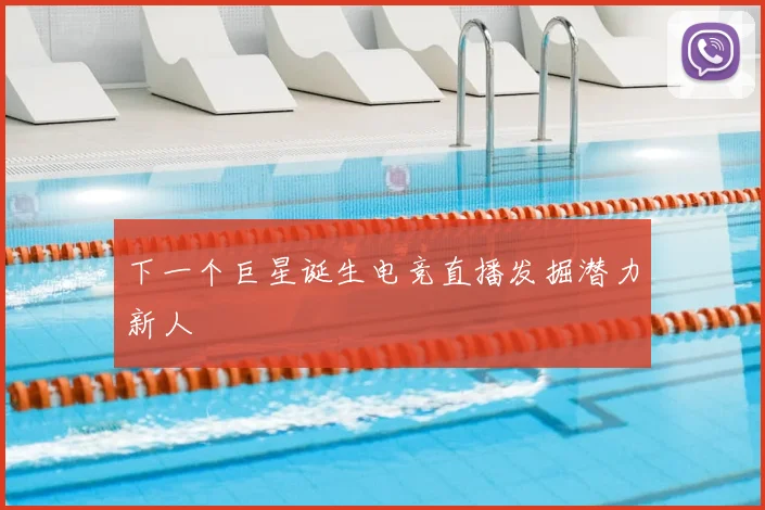 下一个巨星诞生电竞直播发掘潜力新人