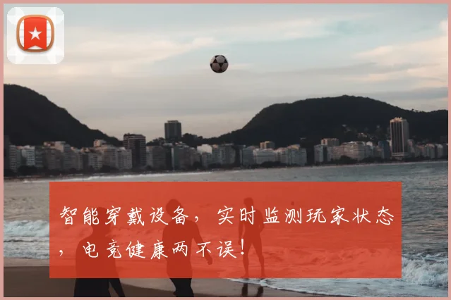 智能穿戴设备,实时监测玩家状态,电竞健康两不误!