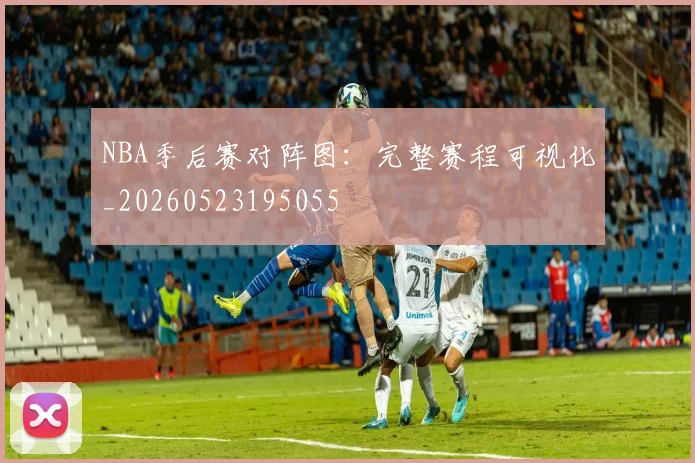 NBA季后赛对阵图：完整赛程可视化_20260523195055