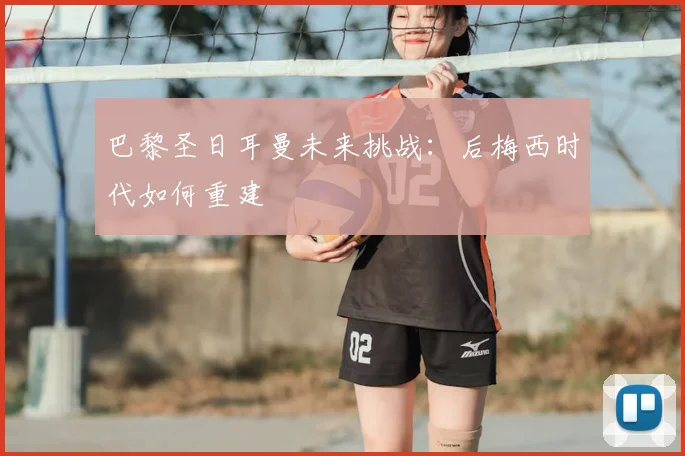 巴黎圣日耳曼未来挑战：后梅西时代如何重建