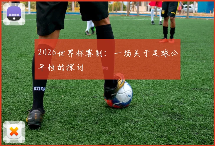 2026世界杯赛制：一场关于足球公平性的探讨