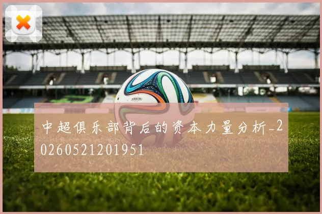 中超俱乐部背后的资本力量分析_20260521201951