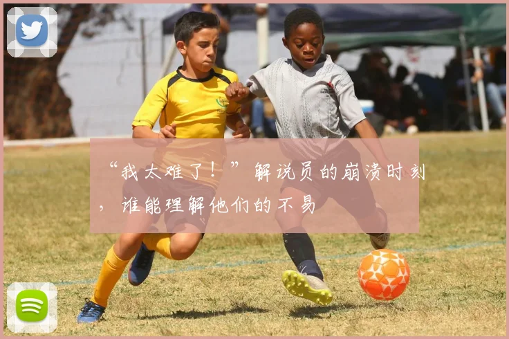 “我太难了！”解说员的崩溃时刻，谁能理解他们的不易