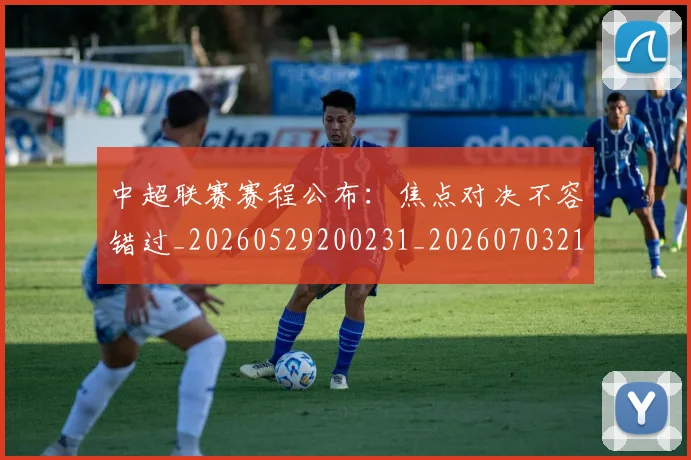 中超联赛赛程公布:焦点对决不容错过_20260529200231_20260703211653