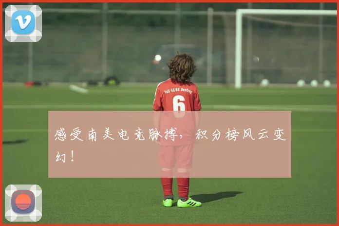 感受南美电竞脉搏,积分榜风云变幻!
