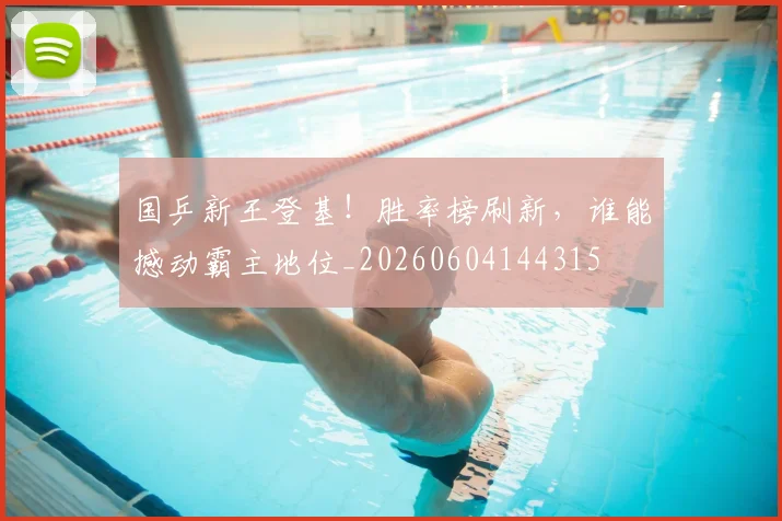 国乒新王登基！胜率榜刷新，谁能撼动霸主地位_20260604144315